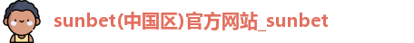 sunbet(中国区)官方网站_sunbet